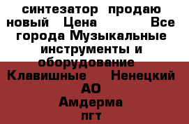  синтезатор  продаю новый › Цена ­ 5 000 - Все города Музыкальные инструменты и оборудование » Клавишные   . Ненецкий АО,Амдерма пгт